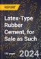 2024 Global Forecast for Latex-Type Rubber Cement, for Sale as Such (2025-2030 Outlook) - Manufacturing & Markets Report - Product Image