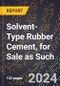 2024 Global Forecast for Solvent-Type Rubber Cement, for Sale as Such (2025-2030 Outlook) - Manufacturing & Markets Report - Product Image