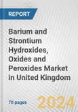 Barium and Strontium Hydroxides, Oxides and Peroxides Market in United Kingdom: Business Report 2024- Product Image