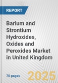 Barium and Strontium Hydroxides, Oxides and Peroxides Market in United Kingdom: Business Report 2024- Product Image