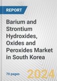 Barium and Strontium Hydroxides, Oxides and Peroxides Market in South Korea: Business Report 2024- Product Image