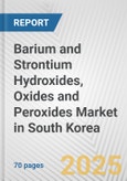 Barium and Strontium Hydroxides, Oxides and Peroxides Market in South Korea: Business Report 2025- Product Image