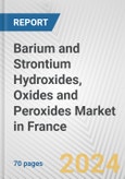 Barium and Strontium Hydroxides, Oxides and Peroxides Market in France: Business Report 2024- Product Image