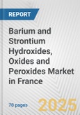 Barium and Strontium Hydroxides, Oxides and Peroxides Market in France: Business Report 2024- Product Image