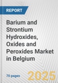 Barium and Strontium Hydroxides, Oxides and Peroxides Market in Belgium: Business Report 2025- Product Image