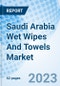 Saudi Arabia Wet Wipes And Towels Market | Trends, Value, Revenue, Outlook, Forecast, Size, Analysis, Growth, Industry, Share, Segmentation & COVID-19 IMPACT: Market Forecast By Vertical, By Region And Competitive Landscape - Product Thumbnail Image