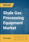 Shale Gas Processing Equipment Market Report 2025 - Product Thumbnail Image