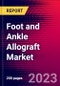 Foot and Ankle Allograft Market by Product, Application, End-User, and by Region - Global Forecast to 2023-2033 - Product Image