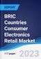 BRIC Countries (Brazil, Russia, India, China) Consumer Electronics Retail Market Summary, Competitive Analysis and Forecast, 2018-2027 - Product Image