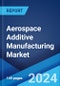 Aerospace Additive Manufacturing Market by Platform, Material Type, Technology, Application, and Region 2024-2032 - Product Image