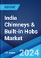 India Chimneys & Built-in Hobs Market: Industry Trends, Share, Size, Growth, Opportunity and Forecast 2023-2028 - Product Thumbnail Image