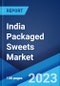 India Packaged Sweets Market: Industry Trends, Share, Size, Growth, Opportunity and Forecast 2023-2028 - Product Image