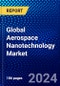 Global Aerospace Nanotechnology Market (2023-2028) Competitive Analysis, Impact of Economic Slowdown & Impending Recession, Ansoff Analysis - Product Image