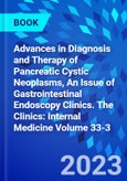 Advances in Diagnosis and Therapy of Pancreatic Cystic Neoplasms, An Issue of Gastrointestinal Endoscopy Clinics. The Clinics: Internal Medicine Volume 33-3- Product Image