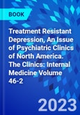 Treatment Resistant Depression, An Issue of Psychiatric Clinics of North America. The Clinics: Internal Medicine Volume 46-2- Product Image