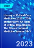History of Critical Care Medicine (2023 = 70th anniversary), An Issue of Critical Care Clinics. The Clinics: Internal Medicine Volume 39-3- Product Image