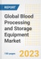 Global Blood Processing and Storage Equipment Market Size, Trends, Growth Opportunities, Market Share, Outlook by Types, Applications, Countries, and Companies to 2030 - Product Image