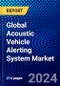 Global Acoustic Vehicle Alerting System Market (2023-2028) by Vehicle, Propulsion, Electric-Two-Wheeler, Mounting Vehicle, Sales Channel, and Geography, Competitive Analysis, Impact of Economic Slowdown & Impending Recession with Ansoff Analysis - Product Image