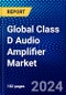 Global Class D Audio Amplifier Market (2023-2028) by Types, Amplifier Types, Devices, End-Users, and Geography, Competitive Analysis, Impact of Economic Slowdown & Impending Recession with Ansoff Analysis - Product Image
