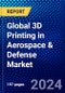 Global 3D Printing in Aerospace & Defense Market (2023-2028) Competitive Analysis, Impact of Economic Slowdown & Impending Recession, Ansoff Analysis - Product Image