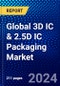 Global 3D IC & 2.5D IC Packaging Market (2023-2028) Competitive Analysis, Impact of Economic Slowdown & Impending Recession, Ansoff Analysis - Product Image