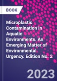 Microplastic Contamination in Aquatic Environments. An Emerging Matter of Environmental Urgency. Edition No. 2- Product Image