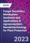 Fungal Secondary Metabolites. Synthesis and Applications in Agroecosystem. Nanobiotechnology for Plant Protection - Product Image