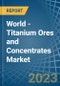 World - Titanium Ores and Concentrates - Market Analysis, Forecast, Size, Trends and Insights - Product Image