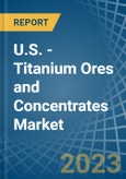 U.S. - Titanium Ores and Concentrates - Market Analysis, Forecast, Size, Trends and Insights- Product Image