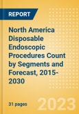 North America Disposable Endoscopic Procedures Count by Segments (Procedures Performed Using Disposable Laryngoscopes, Esophagoscopes, Duodenoscopes, Bronchoscopes, Ureteroscopes and Others) and Forecast, 2015-2030- Product Image