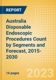 Australia Disposable Endoscopic Procedures Count by Segments (Procedures Performed Using Disposable Laryngoscopes, Esophagoscopes, Duodenoscopes, Bronchoscopes, Ureteroscopes and Others) and Forecast, 2015-2030- Product Image