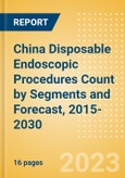 China Disposable Endoscopic Procedures Count by Segments (Procedures Performed Using Disposable Laryngoscopes, Esophagoscopes, Duodenoscopes, Bronchoscopes, Ureteroscopes and Others) and Forecast, 2015-2030- Product Image