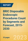 BRIC Disposable Endoscopic Procedures Count by Segments (Procedures Performed Using Disposable Laryngoscopes, Esophagoscopes, Duodenoscopes, Bronchoscopes, Ureteroscopes and Others) and Forecast, 2015-2030- Product Image