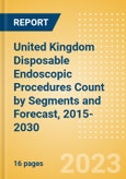 United Kingdom (UK) Disposable Endoscopic Procedures Count by Segments (Procedures Performed Using Disposable Laryngoscopes, Esophagoscopes, Duodenoscopes, Bronchoscopes, Ureteroscopes and Others) and Forecast, 2015-2030- Product Image