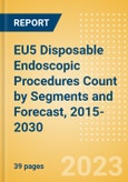EU5 Disposable Endoscopic Procedures Count by Segments (Procedures Performed Using Disposable Laryngoscopes, Esophagoscopes, Duodenoscopes, Bronchoscopes, Ureteroscopes and Others) and Forecast, 2015-2030- Product Image