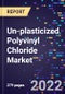 Un-plasticized Polyvinyl Chloride Market By Application, By End-Use, By Region Forecast to 2030 - Product Image