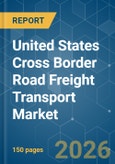 United States Cross Border Road Freight Transport - Market Share Analysis, Industry Trends & Statistics, Growth Forecasts (2026-2031)- Product Image