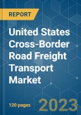 United States Cross-Border Road Freight Transport Market - Growth, Trends, COVID-19 Impact, and Forecasts (2023-2028)- Product Image