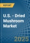 U.S. - Dried Mushroom - Market Analysis, Forecast, Size, Trends and Insights - Product Image