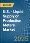 U.S. - Liquid Supply or Production Meters - Market Analysis, Forecast, Size, Trends and Insights - Product Image