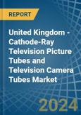 United Kingdom - Cathode-Ray Television Picture Tubes and Television Camera Tubes - Market Analysis, Forecast, Size, Trends and Insights- Product Image
