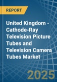 United Kingdom - Cathode-Ray Television Picture Tubes and Television Camera Tubes - Market Analysis, Forecast, Size, Trends and Insights- Product Image