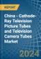 China - Cathode-Ray Television Picture Tubes and Television Camera Tubes - Market Analysis, Forecast, Size, Trends and Insights - Product Image