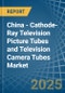 China - Cathode-Ray Television Picture Tubes and Television Camera Tubes - Market Analysis, Forecast, Size, Trends and Insights - Product Image