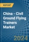 China - Civil Ground Flying Trainers - Market Analysis, Forecast, Size, Trends and Insights - Product Thumbnail Image