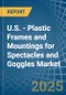 U.S. - Plastic Frames and Mountings for Spectacles and Goggles - Market Analysis, forecast, Size, Trends and Insights - Product Thumbnail Image