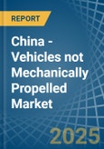 China - Vehicles not Mechanically Propelled - Market Analysis, Forecast, Size, Trends and Insights- Product Image