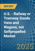 U.S. - Railway or Tramway Goods Vans and Wagons, not Selfpropelled - Market Analysis, Forecast, Size, Trends and Insights- Product Image