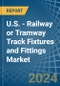 U.S. - Railway or Tramway Track Fixtures and Fittings - Market Analysis, Forecast, Size, Trends and Insights - Product Image