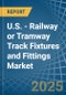 U.S. - Railway or Tramway Track Fixtures and Fittings - Market Analysis, Forecast, Size, Trends and Insights - Product Image